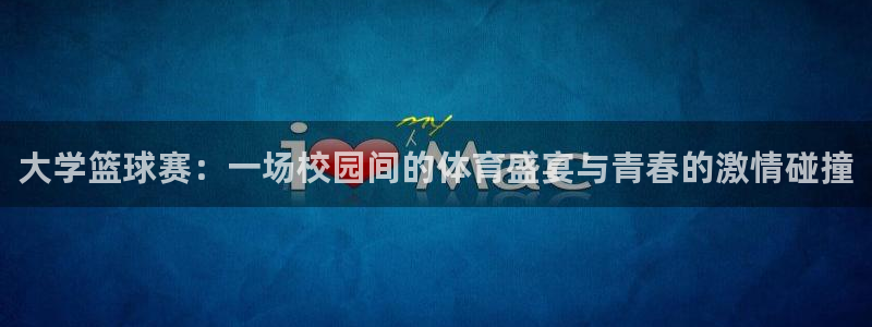 大学篮球赛：一场校园间的体育盛宴与青春的激情碰撞
