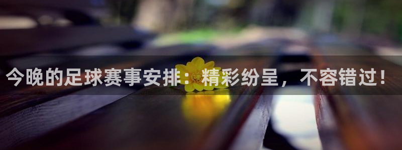 今晚的足球赛事安排：精彩纷呈，不容错过！