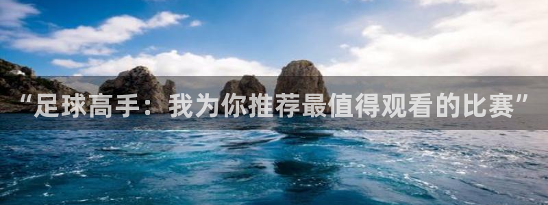 好博体育游戏：“足球高手：我为你推荐最值得观看的比赛”