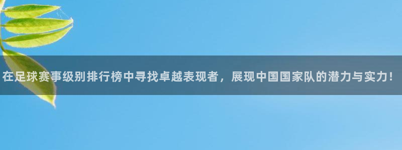好博体育备用网站：在足球赛事级别排行榜中寻找卓越表现者，展现